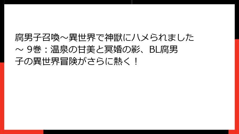 腐男子召喚～異世界で神獣にハメられました～ 9巻：温泉の甘美と冥婚の影、BL腐男子の異世界冒険がさらに熱く！