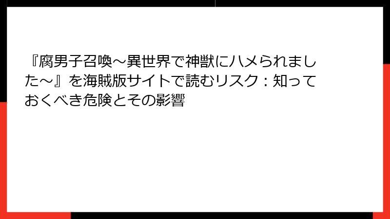 『腐男子召喚～異世界で神獣にハメられました～』を海賊版サイトで読むリスク：知っておくべき危険とその影響