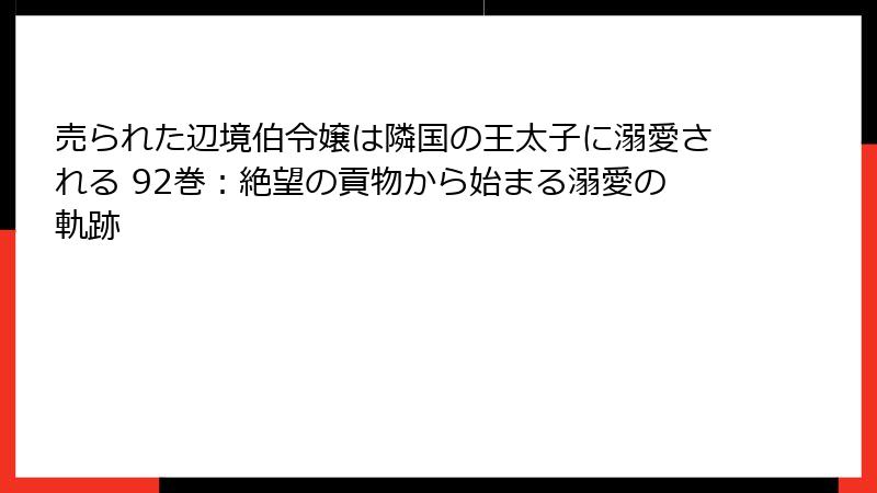 売られた辺境伯令嬢は隣国の王太子に溺愛される 92巻：絶望の貢物から始まる溺愛の軌跡
