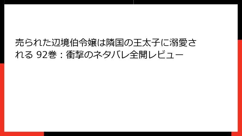 売られた辺境伯令嬢は隣国の王太子に溺愛される 92巻：衝撃のネタバレ全開レビュー