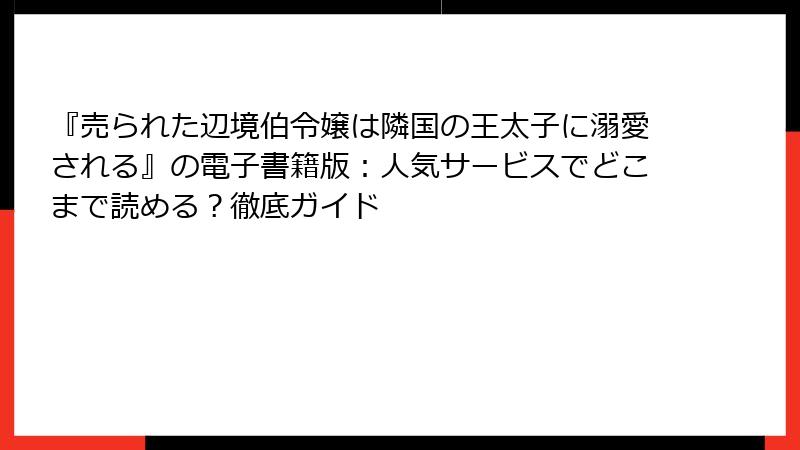 『売られた辺境伯令嬢は隣国の王太子に溺愛される』の電子書籍版：人気サービスでどこまで読める？徹底ガイド