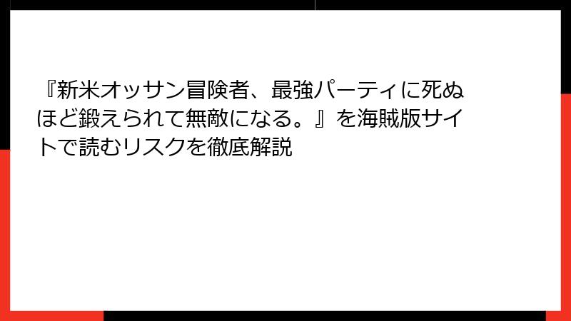 『新米オッサン冒険者、最強パーティに死ぬほど鍛えられて無敵になる。』を海賊版サイトで読むリスクを徹底解説