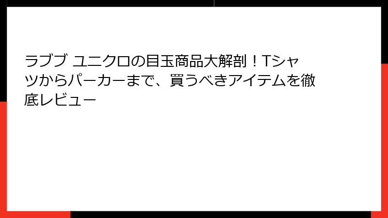 ラブブ ユニクロの目玉商品大解剖！Tシャツからパーカーまで、買うべきアイテムを徹底レビュー