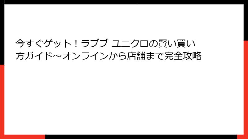 今すぐゲット！ラブブ ユニクロの賢い買い方ガイド～オンラインから店舗まで完全攻略