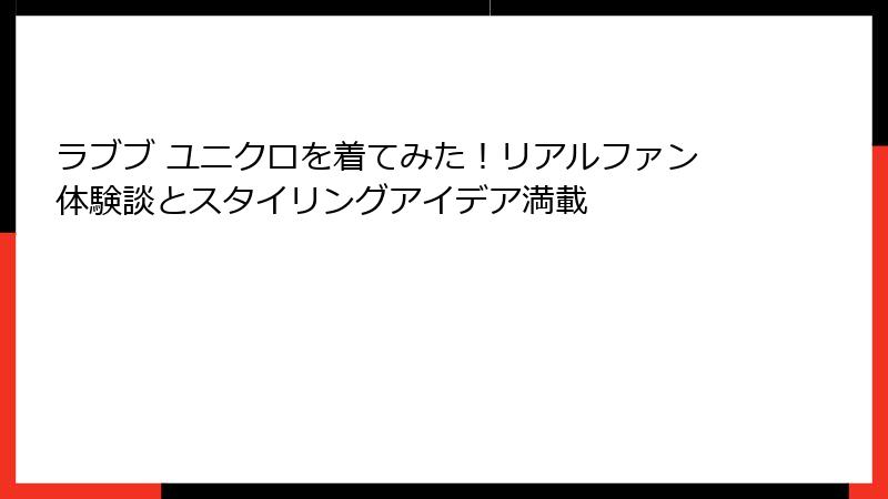 ラブブ ユニクロを着てみた！リアルファン体験談とスタイリングアイデア満載