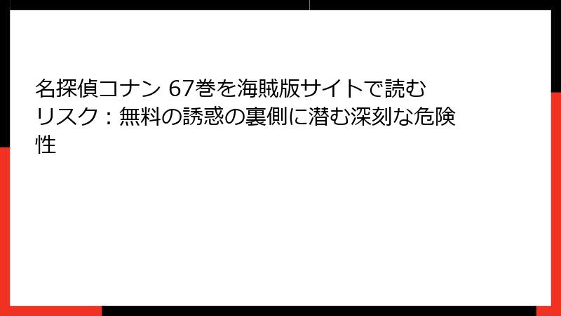 名探偵コナン 67巻を海賊版サイトで読むリスク：無料の誘惑の裏側に潜む深刻な危険性