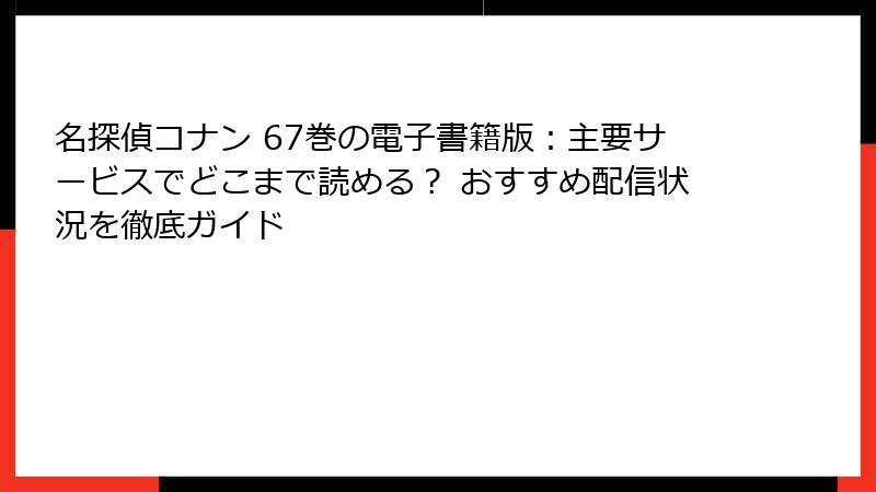 名探偵コナン 67巻の電子書籍版：主要サービスでどこまで読める？ おすすめ配信状況を徹底ガイド
