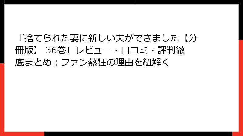 『捨てられた妻に新しい夫ができました【分冊版】 36巻』レビュー・口コミ・評判徹底まとめ:ファン熱狂の理由を紐解く