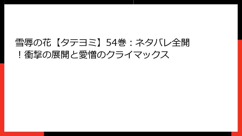 雪辱の花【タテヨミ】54巻：ネタバレ全開！衝撃の展開と愛憎のクライマックス