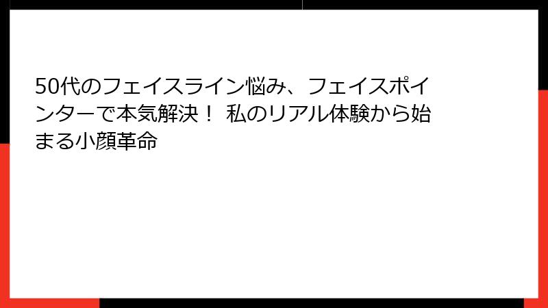 50代のフェイスライン悩み、フェイスポインターで本気解決！ 私のリアル体験から始まる小顔革命