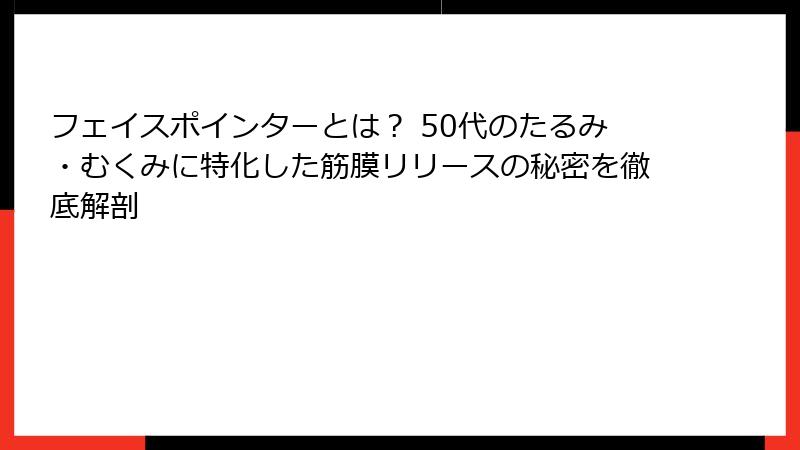 フェイスポインターとは？ 50代のたるみ・むくみに特化した筋膜リリースの秘密を徹底解剖