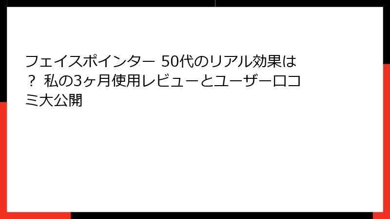 フェイスポインター 50代のリアル効果は？ 私の3ヶ月使用レビューとユーザー口コミ大公開