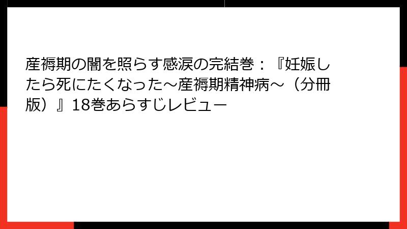 産褥期の闇を照らす感涙の完結巻：『妊娠したら死にたくなった～産褥期精神病～（分冊版）』18巻あらすじレビュー