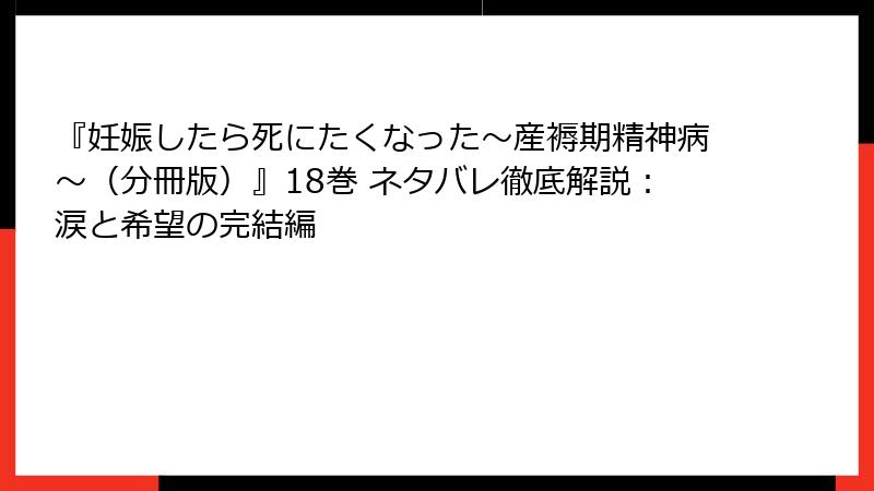 『妊娠したら死にたくなった～産褥期精神病～（分冊版）』18巻 ネタバレ徹底解説：涙と希望の完結編