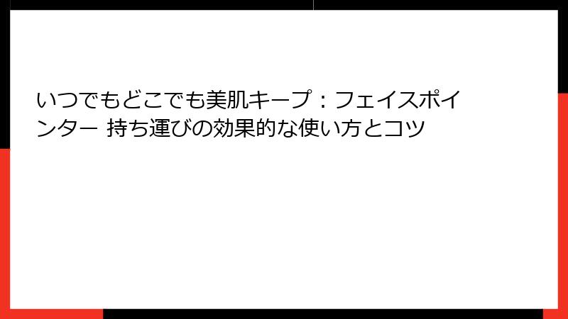 いつでもどこでも美肌キープ：フェイスポインター 持ち運びの効果的な使い方とコツ
