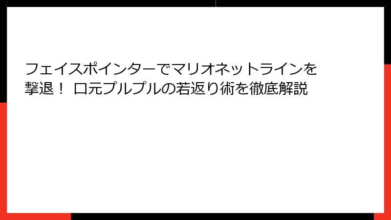 フェイスポインターでマリオネットラインを撃退！ 口元プルプルの若返り術を徹底解説
