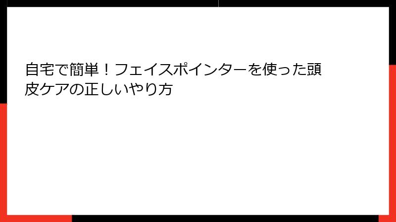 自宅で簡単！フェイスポインターを使った頭皮ケアの正しいやり方
