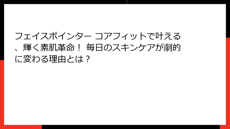 フェイスポインター コアフィットで叶える、輝く素肌革命！ 毎日のスキンケアが劇的に変わる理由とは？