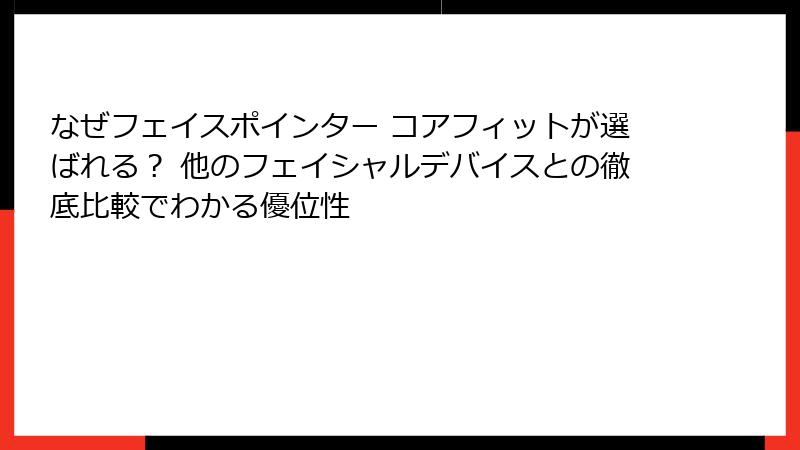 なぜフェイスポインター コアフィットが選ばれる？ 他のフェイシャルデバイスとの徹底比較でわかる優位性