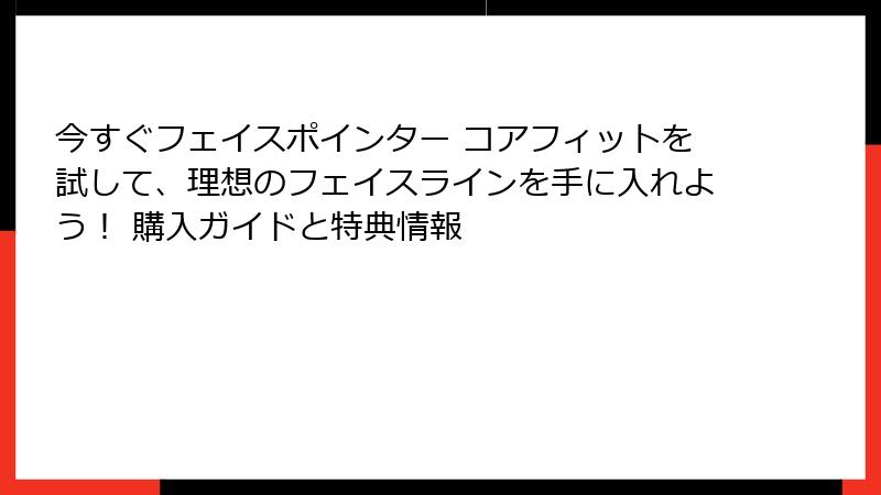 今すぐフェイスポインター コアフィットを試して、理想のフェイスラインを手に入れよう！ 購入ガイドと特典情報