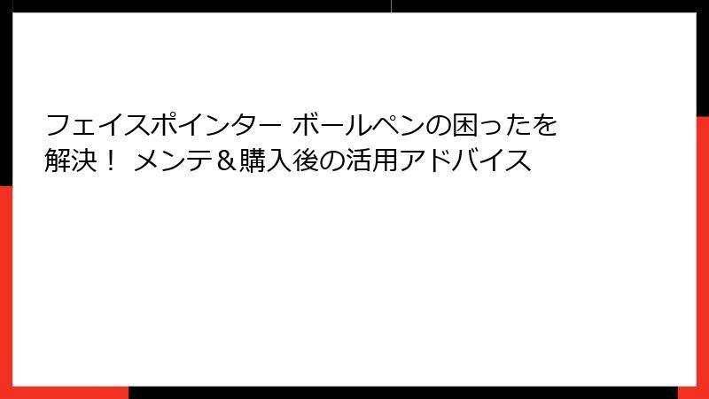 フェイスポインター ボールペンの困ったを解決！ メンテ＆購入後の活用アドバイス