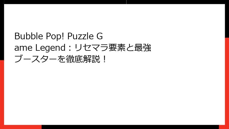 Bubble Pop! Puzzle Game Legend：リセマラ要素と最強ブースターを徹底解説！