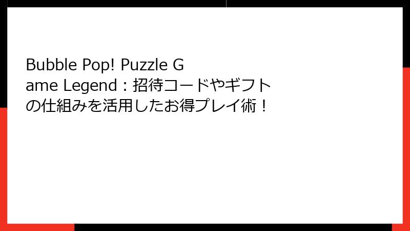 Bubble Pop! Puzzle Game Legend：招待コードやギフトの仕組みを活用したお得プレイ術！
