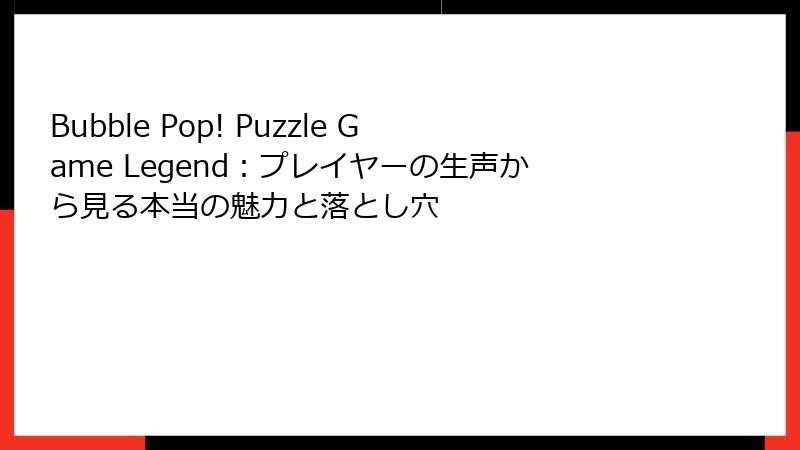 Bubble Pop! Puzzle Game Legend：プレイヤーの生声から見る本当の魅力と落とし穴