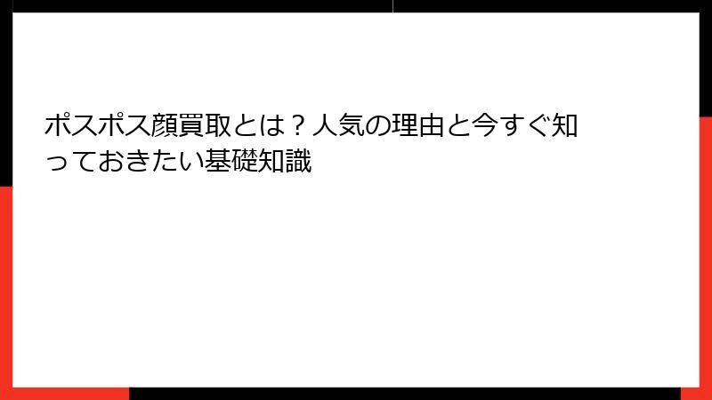 ポスポス顔買取とは？人気の理由と今すぐ知っておきたい基礎知識