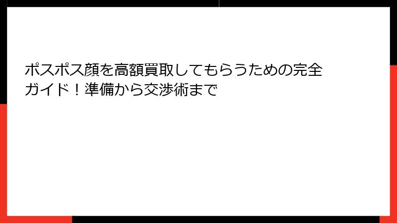 ポスポス顔を高額買取してもらうための完全ガイド！準備から交渉術まで