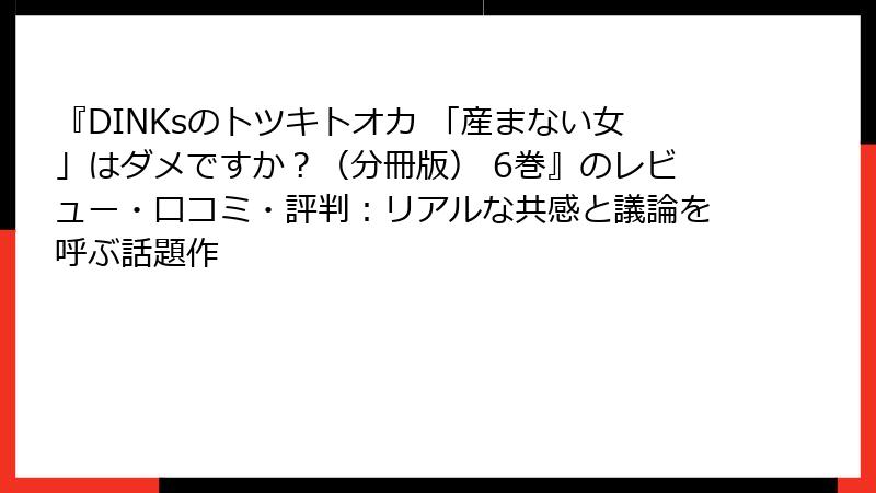 『DINKsのトツキトオカ 「産まない女」はダメですか？（分冊版） 6巻』のレビュー・口コミ・評判：リアルな共感と議論を呼ぶ話題作