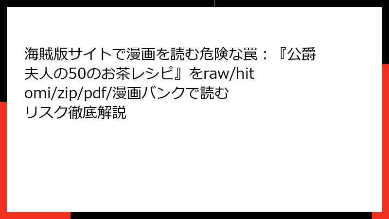 海賊版サイトで漫画を読む危険な罠：『公爵夫人の50のお茶レシピ』をraw/hitomi/zip/pdf/漫画バンクで読むリスク徹底解説