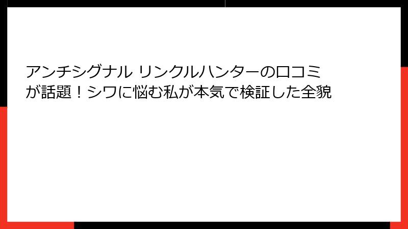 アンチシグナル リンクルハンターの口コミが話題！シワに悩む私が本気で検証した全貌