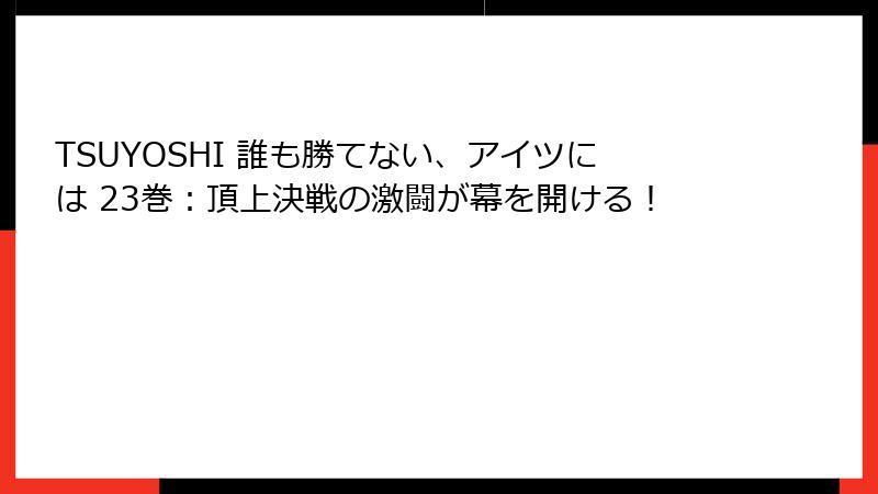 TSUYOSHI 誰も勝てない、アイツには 23巻：頂上決戦の激闘が幕を開ける！