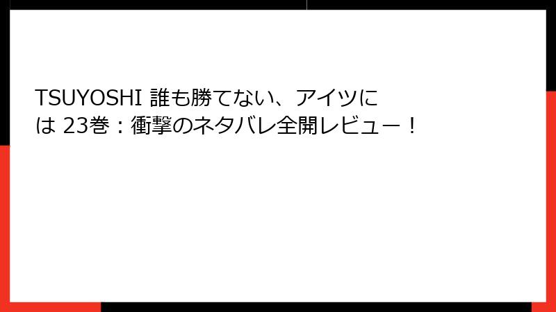 TSUYOSHI 誰も勝てない、アイツには 23巻：衝撃のネタバレ全開レビュー！