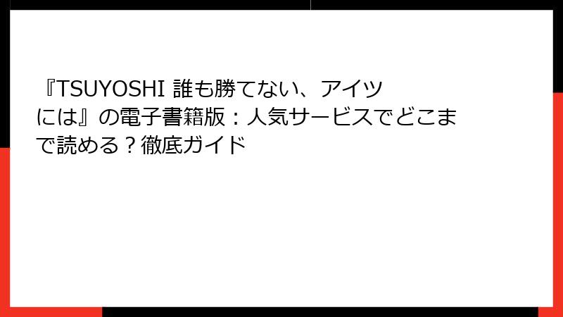 『TSUYOSHI 誰も勝てない、アイツには』の電子書籍版：人気サービスでどこまで読める？徹底ガイド