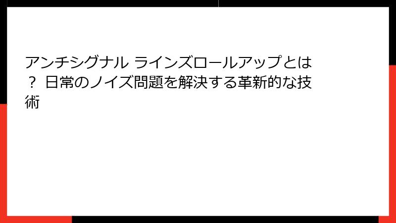 アンチシグナル ラインズロールアップとは？ 日常のノイズ問題を解決する革新的な技術