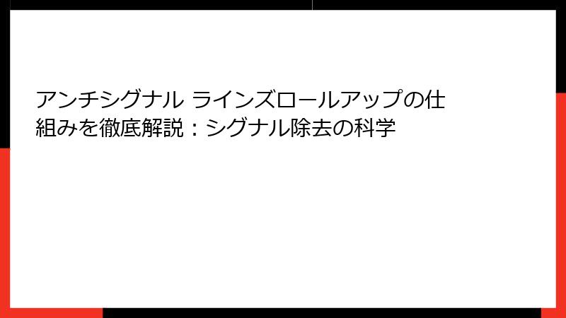 アンチシグナル ラインズロールアップの仕組みを徹底解説：シグナル除去の科学