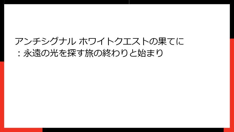 アンチシグナル ホワイトクエストの果てに：永遠の光を探す旅の終わりと始まり