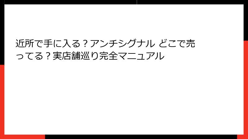 近所で手に入る？アンチシグナル どこで売ってる？実店舗巡り完全マニュアル