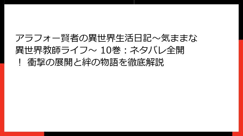 アラフォー賢者の異世界生活日記～気ままな異世界教師ライフ～ 10巻：ネタバレ全開！ 衝撃の展開と絆の物語を徹底解説