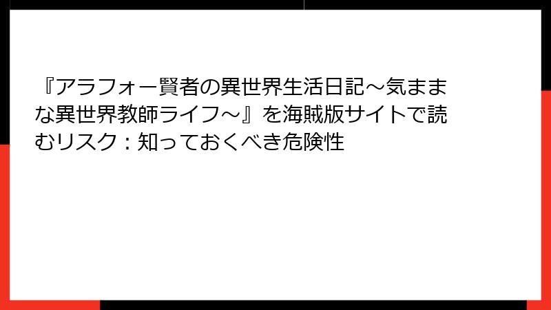 『アラフォー賢者の異世界生活日記～気ままな異世界教師ライフ～』を海賊版サイトで読むリスク：知っておくべき危険性
