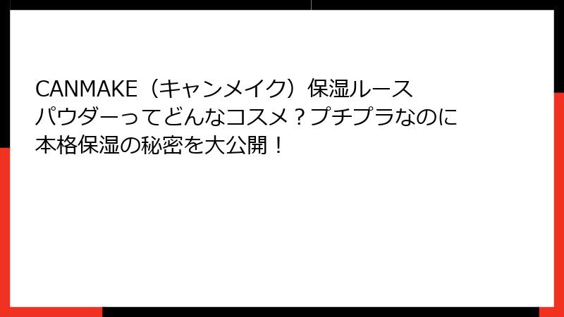 CANMAKE（キャンメイク）保湿ルースパウダーってどんなコスメ？プチプラなのに本格保湿の秘密を大公開！