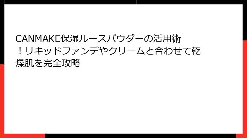 CANMAKE保湿ルースパウダーの活用術！リキッドファンデやクリームと合わせて乾燥肌を完全攻略