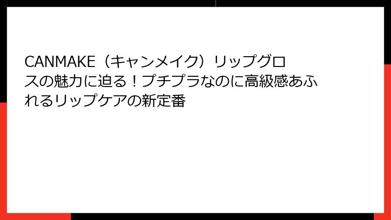 CANMAKE（キャンメイク）リップグロスの魅力に迫る！プチプラなのに高級感あふれるリップケアの新定番
