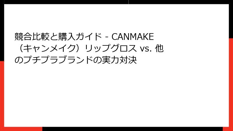 競合比較と購入ガイド - CANMAKE（キャンメイク）リップグロス vs. 他のプチプラブランドの実力対決