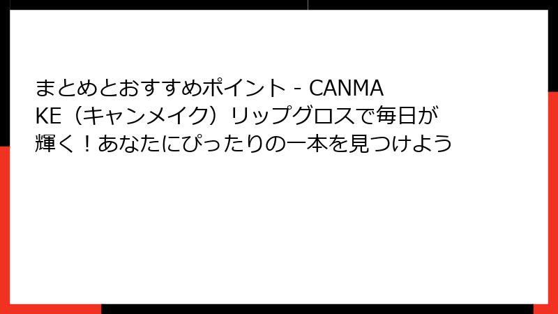 まとめとおすすめポイント - CANMAKE（キャンメイク）リップグロスで毎日が輝く！あなたにぴったりの一本を見つけよう