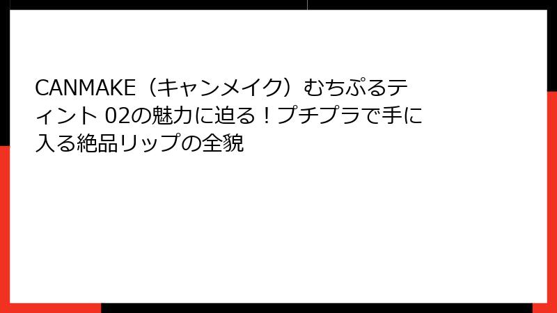 CANMAKE（キャンメイク）むちぷるティント 02の魅力に迫る！プチプラで手に入る絶品リップの全貌