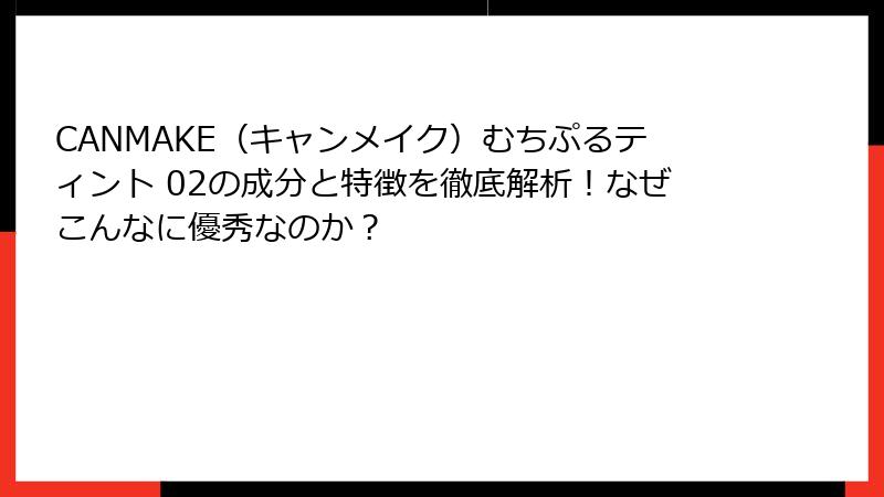 CANMAKE（キャンメイク）むちぷるティント 02の成分と特徴を徹底解析！なぜこんなに優秀なのか？