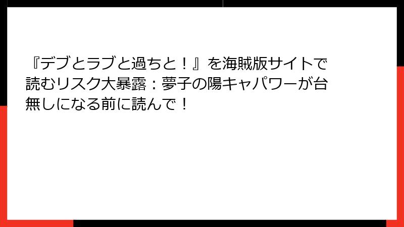 『デブとラブと過ちと！』を海賊版サイトで読むリスク大暴露：夢子の陽キャパワーが台無しになる前に読んで！